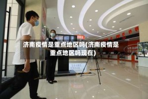 济南疫情是重点地区吗(济南疫情是重点地区吗现在)