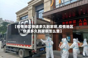 【疫情地区快递多久到家啊,疫情地区快递多久到家啊怎么查】