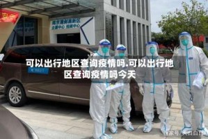 可以出行地区查询疫情吗.可以出行地区查询疫情吗今天