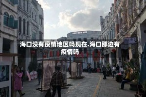海口没有疫情地区吗现在.海口那边有疫情吗