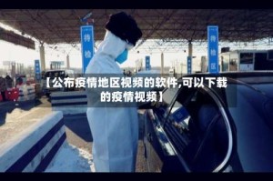 【公布疫情地区视频的软件,可以下载的疫情视频】