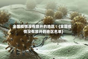 全国疫情没有放开的地区︰(全国疫情没有放开的地区名单)