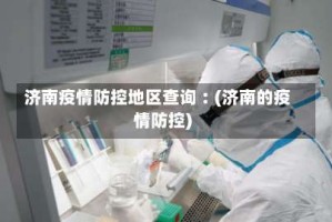 济南疫情防控地区查询︰(济南的疫情防控)