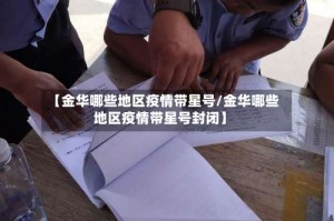 【金华哪些地区疫情带星号/金华哪些地区疫情带星号封闭】