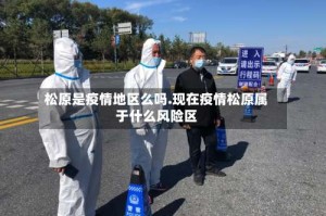 松原是疫情地区么吗.现在疫情松原属于什么风险区