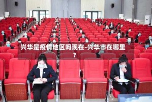 兴华是疫情地区吗现在-兴华市在哪里?