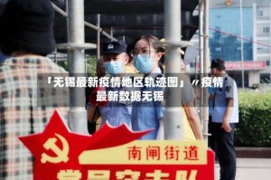 「无锡最新疫情地区轨迹图」〃疫情最新数据无锡