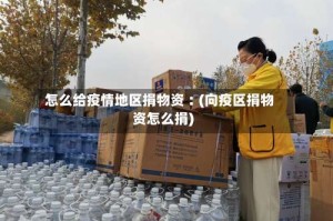 怎么给疫情地区捐物资︰(向疫区捐物资怎么捐)
