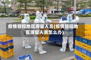 疫情管控地区滞留人员(疫情管控地区滞留人员怎么办)