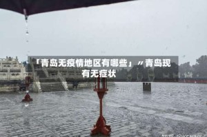 「青岛无疫情地区有哪些」〃青岛现有无症状