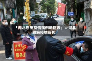 「湖北恩施疫情病例地区表」〃湖北恩施疫情管控