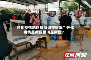 “怀化疫情地区最新调整情况” 怀化疫情最新数据消息新增？
