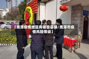 【鹰潭疫情地区有哪些县镇/鹰潭市疫情风险等级】