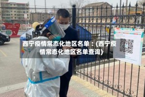 西宁疫情常态化地区名单︰(西宁疫情常态化地区名单查询)