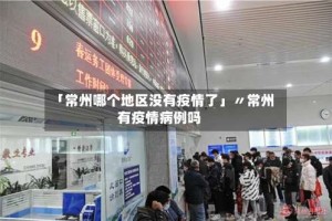 「常州哪个地区没有疫情了」〃常州有疫情病例吗