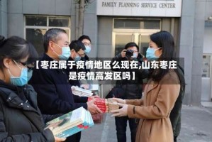 【枣庄属于疫情地区么现在,山东枣庄是疫情高发区吗】