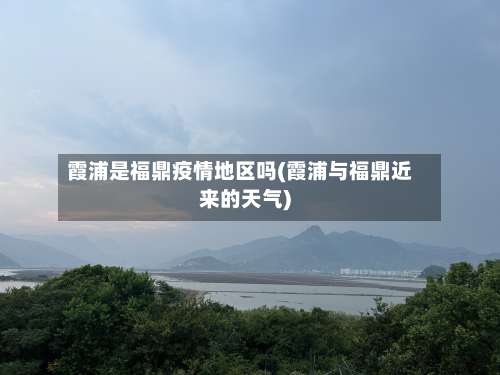 霞浦是福鼎疫情地区吗(霞浦与福鼎近来的天气)-第1张图片
