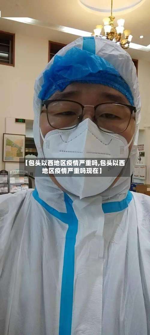 【包头以西地区疫情严重吗,包头以西地区疫情严重吗现在】-第1张图片