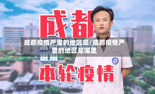 成都疫情严重的地区是/成都疫情严重的地区是哪里-第1张图片
