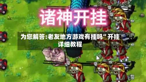 为您解答:老友地方游戏有挂吗”开挂详细教程-第3张图片