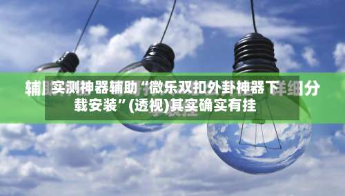 实测神器辅助“微乐双扣外卦神器下载安装	”(透视)其实确实有挂-第1张图片