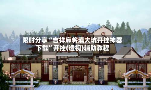 限时分享“吉祥麻将填大坑开挂神器下载”开挂(透视)辅助教程-第3张图片