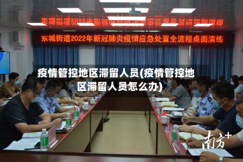 疫情管控地区滞留人员(疫情管控地区滞留人员怎么办)-第3张图片