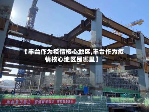 【丰台作为疫情核心地区,丰台作为疫情核心地区是哪里】-第3张图片