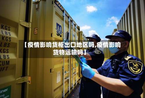 【疫情影响货柜出口地区吗,疫情影响货物运输吗】-第1张图片