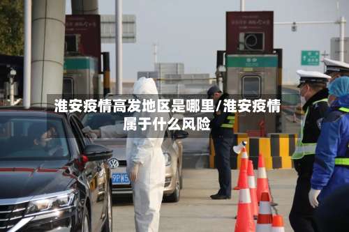淮安疫情高发地区是哪里/淮安疫情属于什么风险-第1张图片