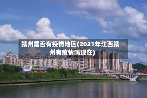 赣州是否有疫情地区(2021年江西赣州有疫情吗现在)-第3张图片