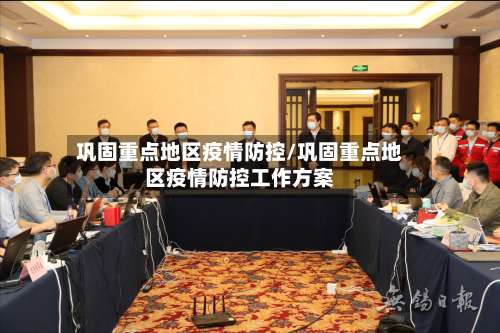 巩固重点地区疫情防控/巩固重点地区疫情防控工作方案-第1张图片
