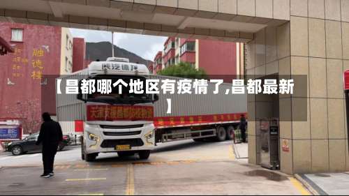 【昌都哪个地区有疫情了,昌都最新】-第3张图片