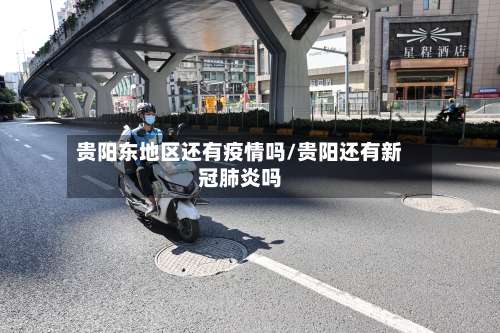 贵阳东地区还有疫情吗/贵阳还有新冠肺炎吗-第2张图片