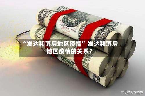 “发达和落后地区疫情	” 发达和落后地区疫情的关系？-第1张图片