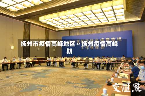扬州市疫情高峰地区〃扬州疫情高峰期-第1张图片