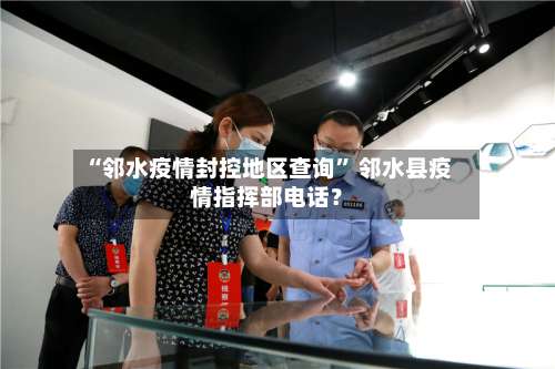 “邻水疫情封控地区查询” 邻水县疫情指挥部电话？-第2张图片