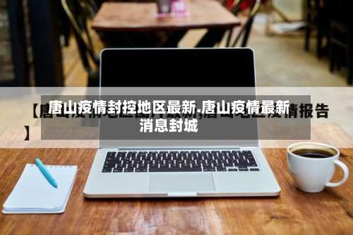 唐山疫情封控地区最新.唐山疫情最新消息封城-第3张图片