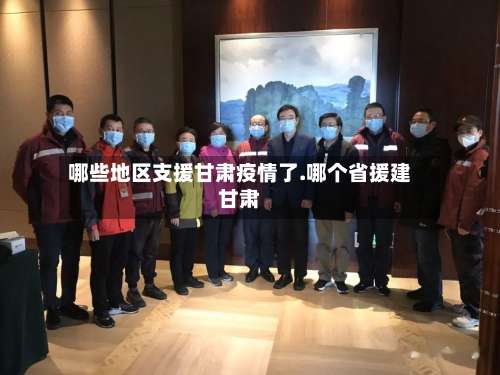 哪些地区支援甘肃疫情了.哪个省援建甘肃-第2张图片