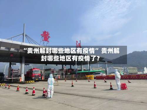 “贵州解封哪些地区有疫情” 贵州解封哪些地区有疫情了？-第1张图片