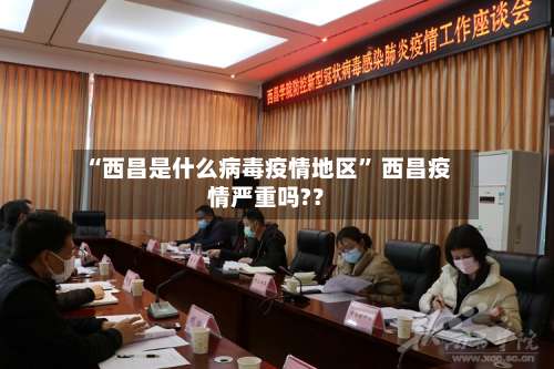 “西昌是什么病毒疫情地区” 西昌疫情严重吗?？-第2张图片