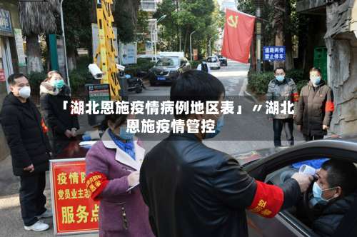 「湖北恩施疫情病例地区表」〃湖北恩施疫情管控-第1张图片