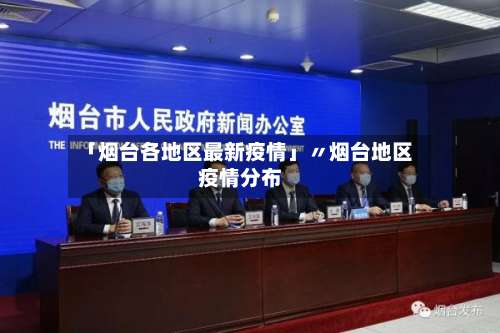 「烟台各地区最新疫情」〃烟台地区疫情分布-第1张图片