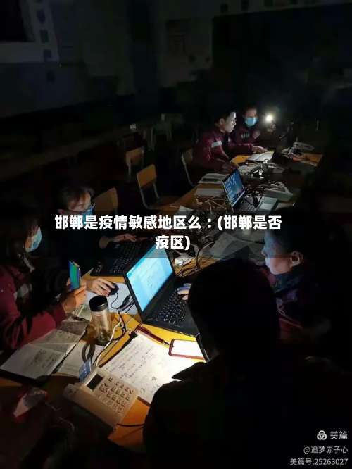 邯郸是疫情敏感地区么︰(邯郸是否疫区)-第3张图片