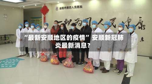 “最新安顺地区的疫情” 安顺新冠肺炎最新消息？-第1张图片