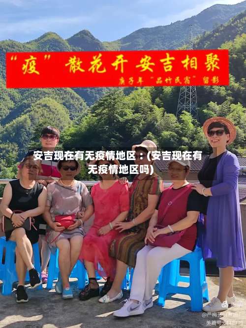 安吉现在有无疫情地区︰(安吉现在有无疫情地区吗)-第1张图片
