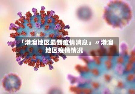 「港澳地区最新疫情消息」〃港澳地区疫情情况-第3张图片