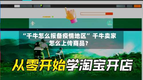 “千牛怎么报备疫情地区	” 千牛卖家怎么上传商品？-第1张图片