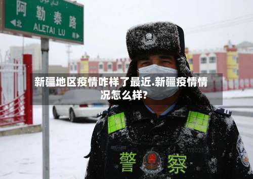 新疆地区疫情咋样了最近.新疆疫情情况怎么样?-第2张图片