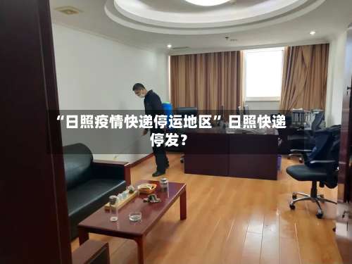 “日照疫情快递停运地区” 日照快递停发？-第2张图片